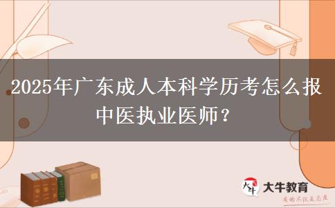 2025年廣東成人本科學(xué)歷考怎么報(bào)中醫(yī)執(zhí)業(yè)醫(yī)師？