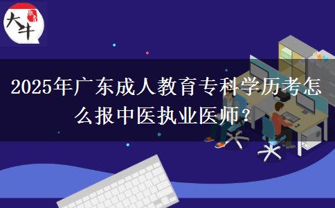 2025年廣東成人教育?？茖W(xué)歷考怎么報中醫(yī)執(zhí)業(yè)醫(yī)師？