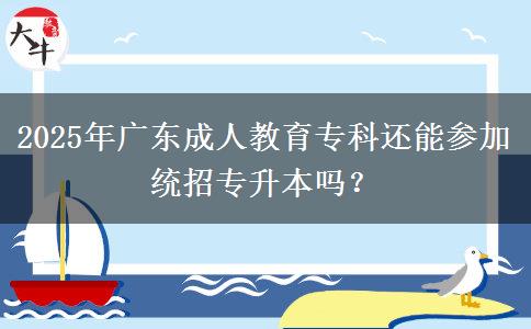 2025年廣東成人教育專科還能參加統(tǒng)招專升本嗎？