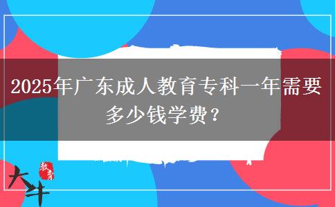 2025年廣東成人教育專科一年需要多少錢學費？