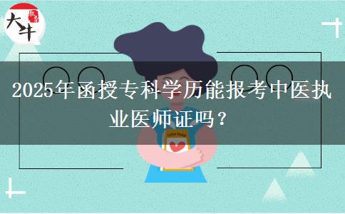 2025年函授?？茖W(xué)歷能報(bào)考中醫(yī)執(zhí)業(yè)醫(yī)師證嗎？