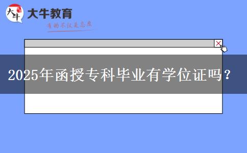 2025年函授?？飘厴I(yè)有學(xué)位證嗎？