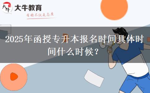 2025年函授專升本報名時間具體時間什么時候？