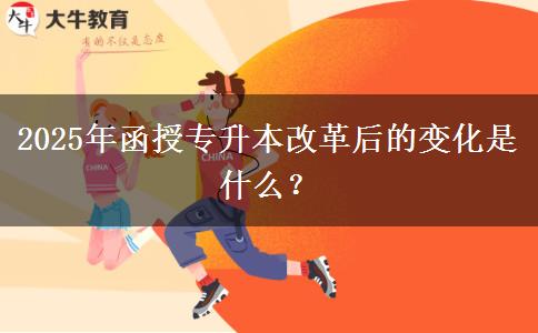 2025年函授專升本改革后的變化是什么？