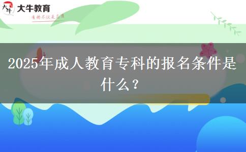 2025年成人教育專科的報名條件是什么？