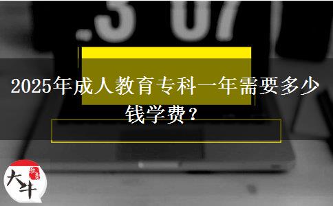 2025年成人教育專科一年需要多少錢學(xué)費(fèi)？