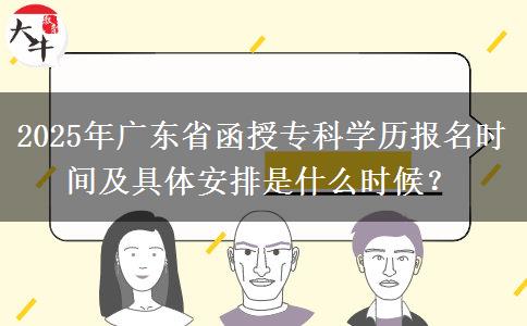 2025年廣東省函授專科學(xué)歷報名時間及具體安排是什么時候？