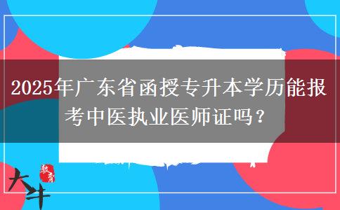 2025年廣東省函授專升本學(xué)歷能報考中醫(yī)執(zhí)業(yè)醫(yī)師證嗎？