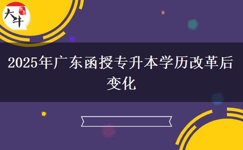 2025年廣東函授專升本學歷改革后變化