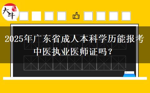 2025年廣東省成人本科學(xué)歷能報(bào)考中醫(yī)執(zhí)業(yè)醫(yī)師證嗎？