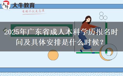 2025年廣東省成人本科學(xué)歷報(bào)名時(shí)間及具體安排是什么時(shí)候？