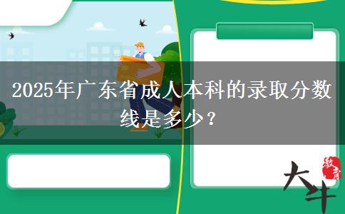 2025年廣東省成人本科的錄取分數(shù)線是多少？