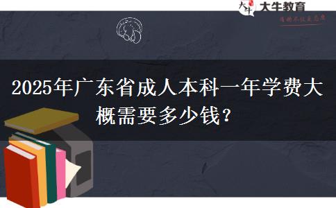 2025年廣東省成人本科一年學(xué)費(fèi)大概需要多少錢(qián)？