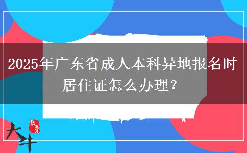 2025年廣東省成人本科異地報(bào)名時(shí)居住證怎么辦理？