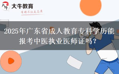 2025年廣東省成人教育專科學(xué)歷能報考中醫(yī)執(zhí)業(yè)醫(yī)師證嗎？