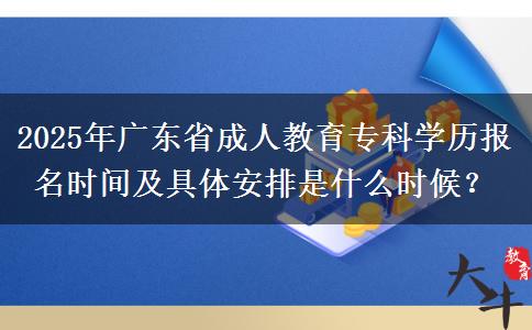 2025年廣東省成人教育?？茖W(xué)歷報(bào)名時(shí)間及具體安排是什么時(shí)候？