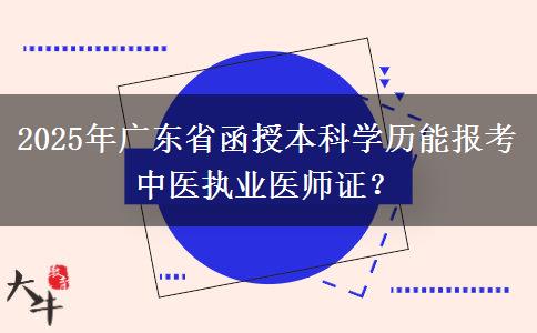 2025年廣東省函授本科學(xué)歷能報(bào)考中醫(yī)執(zhí)業(yè)醫(yī)師證？