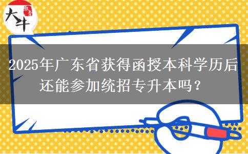 2025年廣東省獲得函授本科學(xué)歷后還能參加統(tǒng)招專(zhuān)升本嗎？