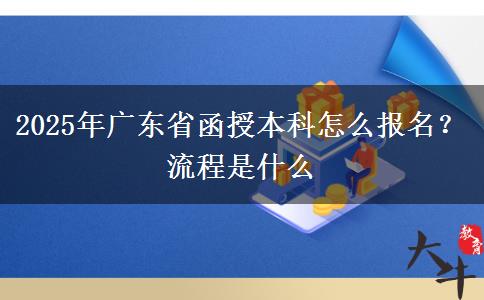 2025年廣東省函授本科怎么報(bào)名？流程是什么