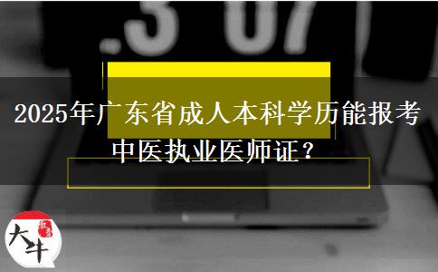 2025年廣東省成人本科學歷能報考中醫(yī)執(zhí)業(yè)醫(yī)師證？