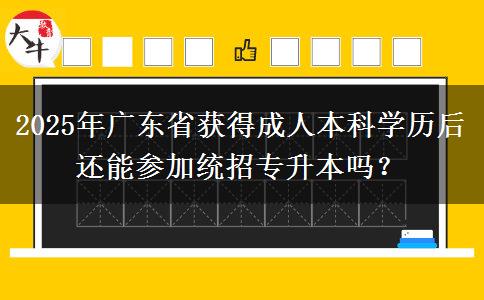 2025年廣東省獲得成人本科學(xué)歷后還能參加統(tǒng)招專升本嗎？