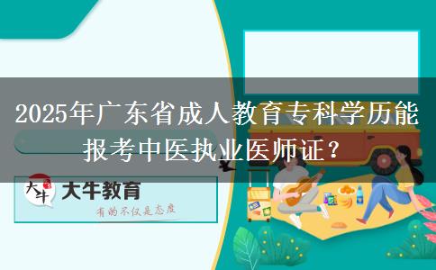 2025年廣東省成人教育?？茖W(xué)歷能報(bào)考中醫(yī)執(zhí)業(yè)醫(yī)師證？