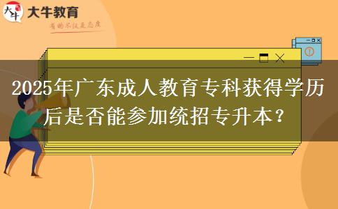 2025年廣東成人教育?？偏@得學(xué)歷后是否能參加統(tǒng)招專升本？