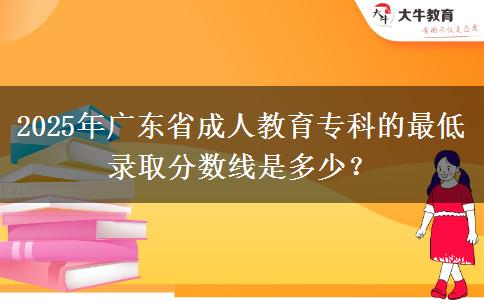 2025年廣東省成人教育?？频淖畹弯浫》?jǐn)?shù)線是多少？