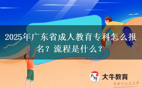 2025年廣東省成人教育?？圃趺磮竺?？流程是什么？