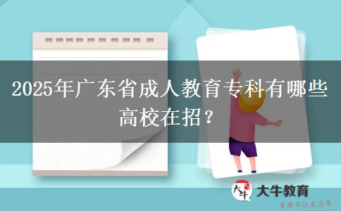 2025年廣東省成人教育專科有哪些高校在招？