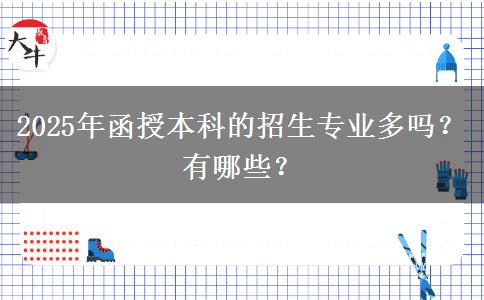 2025年函授本科的招生專業(yè)多嗎？有哪些？