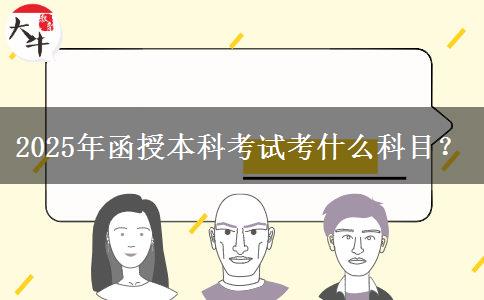 2025年函授本科考試考什么科目？