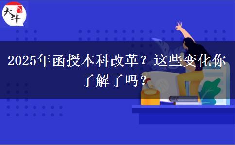 2025年函授本科改革？這些變化你了解了嗎？