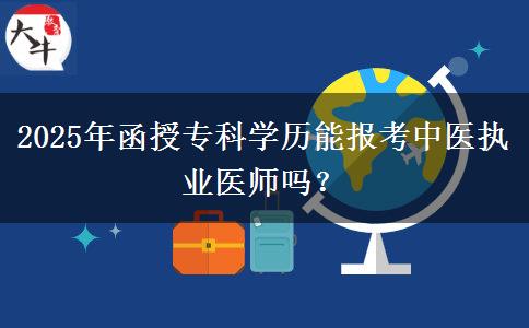 2025年函授?？茖W(xué)歷能報考中醫(yī)執(zhí)業(yè)醫(yī)師嗎？