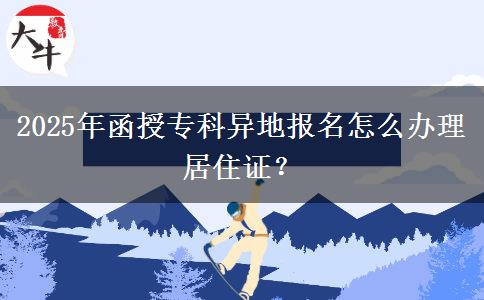 2025年函授專(zhuān)科異地報(bào)名怎么辦理居住證？