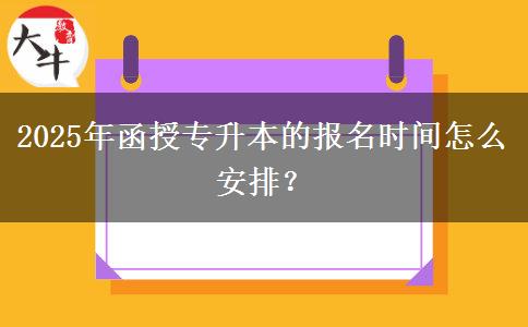 2025年函授專升本的報(bào)名時(shí)間怎么安排？