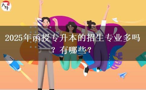 2025年函授專升本的招生專業(yè)多嗎？有哪些？