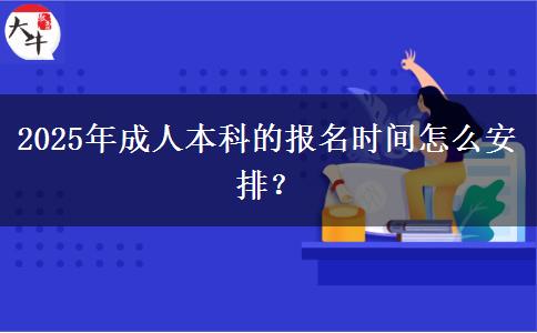 2025年成人本科的報名時間怎么安排？