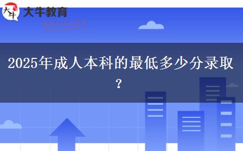 2025年成人本科的最低多少分錄取？