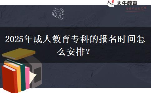 2025年成人教育?？频膱竺麜r間怎么安排？