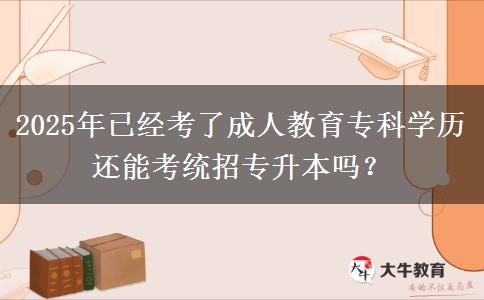 2025年已經(jīng)考了成人教育專科學(xué)歷還能考統(tǒng)招專升本嗎？