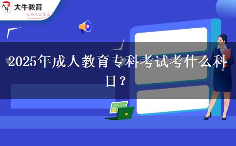 2025年成人教育專科考試考什么科目？