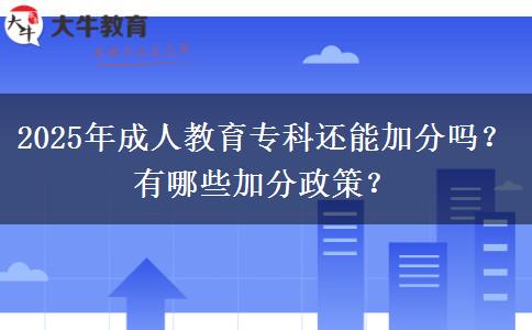 2025年成人教育專(zhuān)科還能加分嗎？有哪些加分政策？