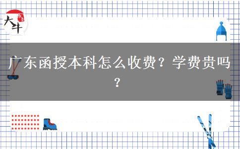 廣東函授本科怎么收費(fèi)？學(xué)費(fèi)貴嗎？