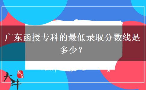 廣東函授專科的最低錄取分數(shù)線是多少？