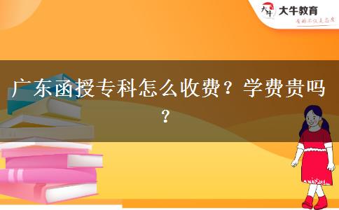 廣東函授專科怎么收費？學(xué)費貴嗎？