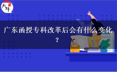 廣東函授?？聘母锖髸惺裁醋兓?？