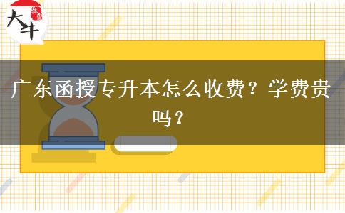 廣東函授專(zhuān)升本怎么收費(fèi)？學(xué)費(fèi)貴嗎？