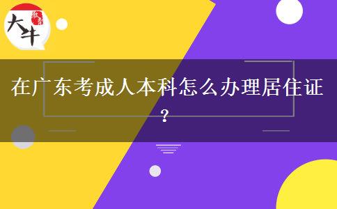 在廣東考成人本科怎么辦理居住證？