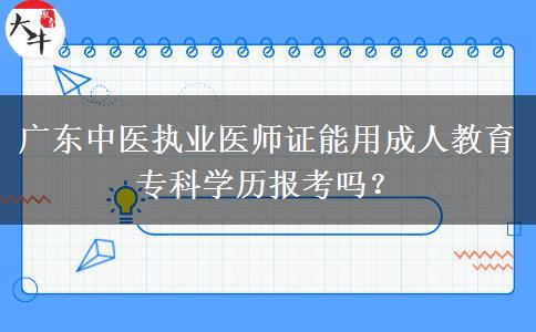 廣東中醫(yī)執(zhí)業(yè)醫(yī)師證能用成人教育?？茖W(xué)歷報(bào)考嗎？